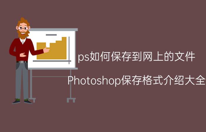 ps如何保存到网上的文件 Photoshop保存格式介绍大全？